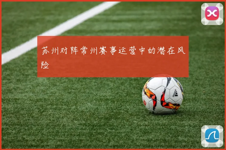 苏州对阵常州赛事运营中的潜在风险