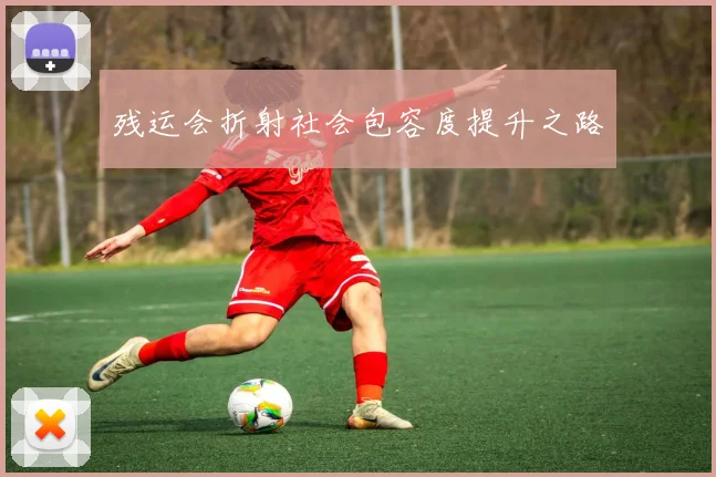 残运会折射社会包容度提升之路