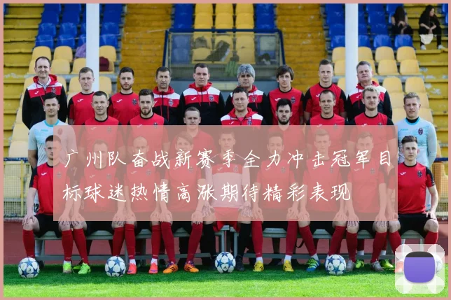 广州队奋战新赛季全力冲击冠军目标球迷热情高涨期待精彩表现