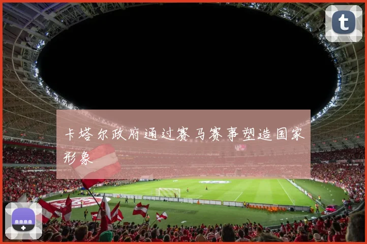 卡塔尔政府通过赛马赛事塑造国家形象