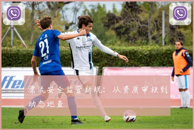漂流安全监管新规：从资质审核到动态巡查