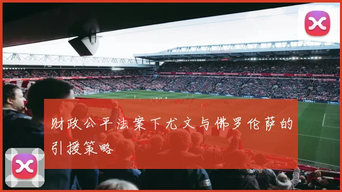 财政公平法案下尤文与佛罗伦萨的引援策略