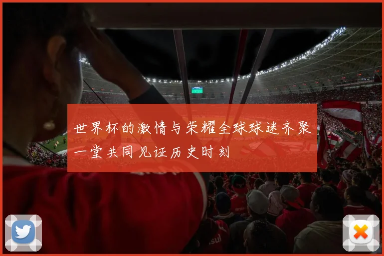 世界杯的激情与荣耀全球球迷齐聚一堂共同见证历史时刻
