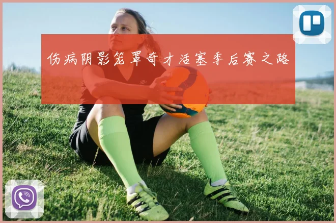 伤病阴影笼罩奇才活塞季后赛之路