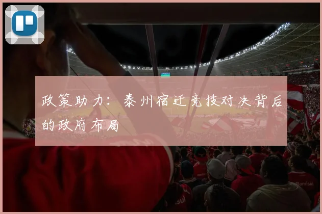 政策助力：泰州宿迁竞技对决背后的政府布局