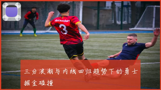 三分浪潮与内线回归趋势下的勇士掘金碰撞