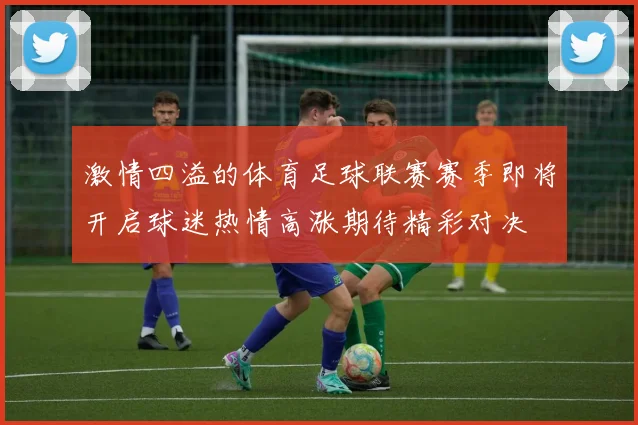 激情四溢的体育足球联赛赛季即将开启球迷热情高涨期待精彩对决