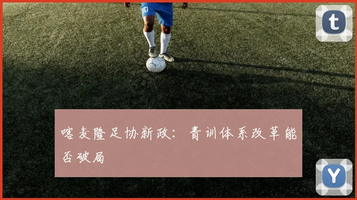 喀麦隆足协新政：青训体系改革能否破局